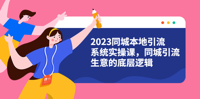 【6055】2023同城本地引流系统实操课，同城引流生意的底层逻辑（31节视频课）