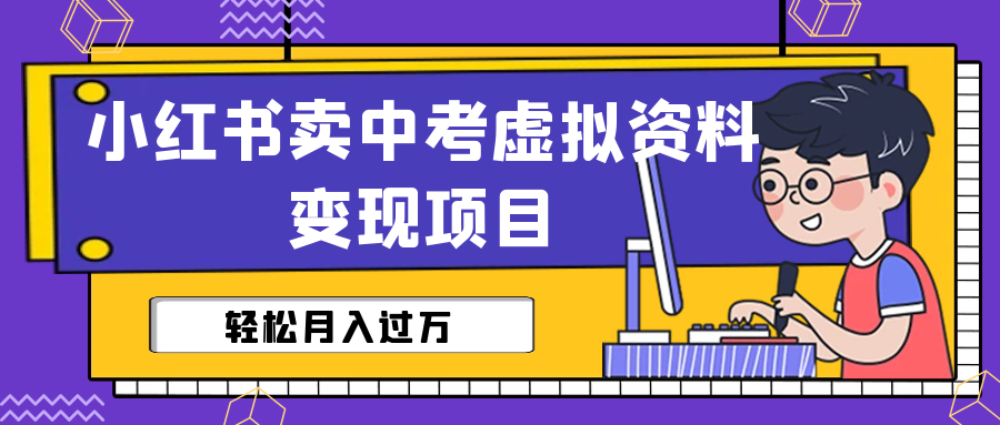 【6572】小红书卖中考虚拟资料变现分享课：轻松月入过万（视频+配套资料）