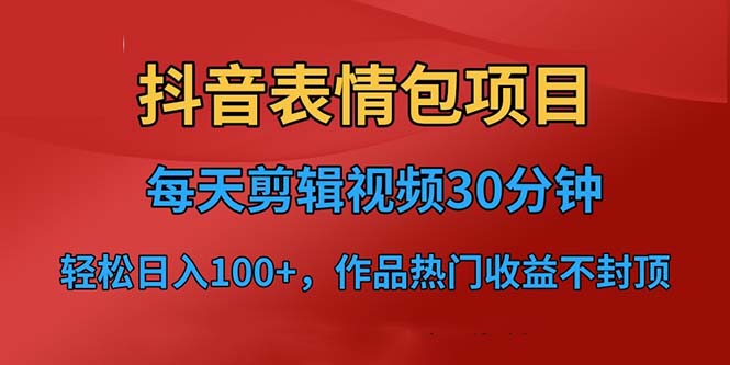 【6574】抖音表情包项目，每天剪辑表情包上传短视频平台，日入3位数+已实操跑通