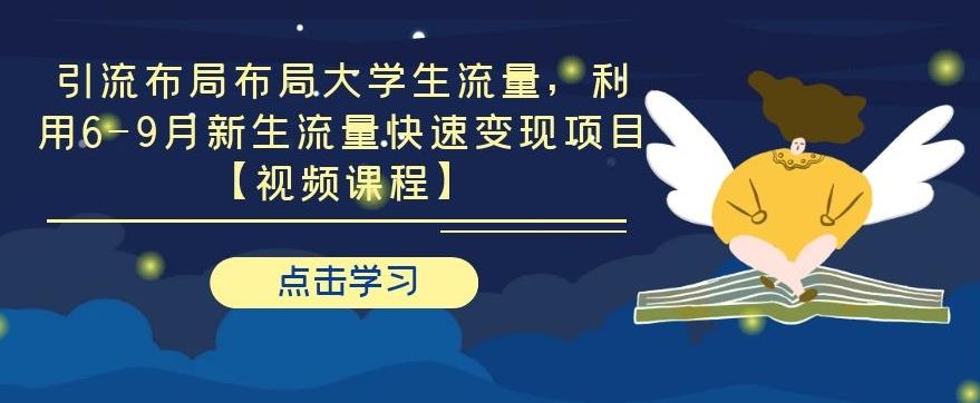 【2056】引流布局布局大学生流量，利用6-9月新生流量快速变现项目