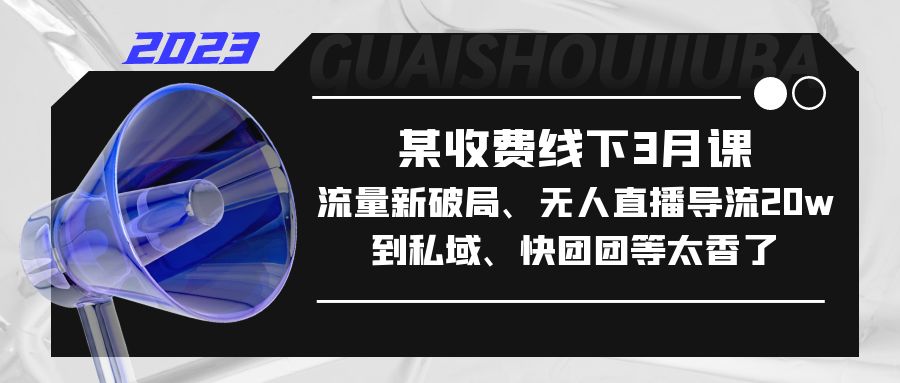 【5342】某收费线下3月课，流量新破局、无人直播导流20w到私域、快团团等太香了