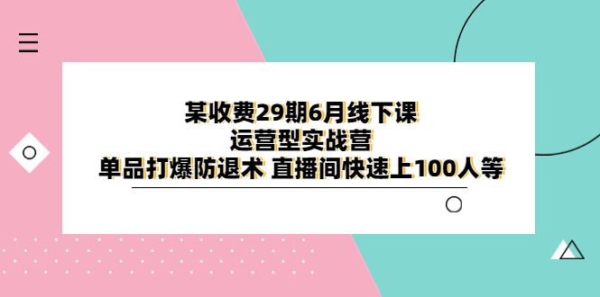 【6223】某收费296月线下课-运营型实战营 单品打爆防退术 直播间快速上100人等