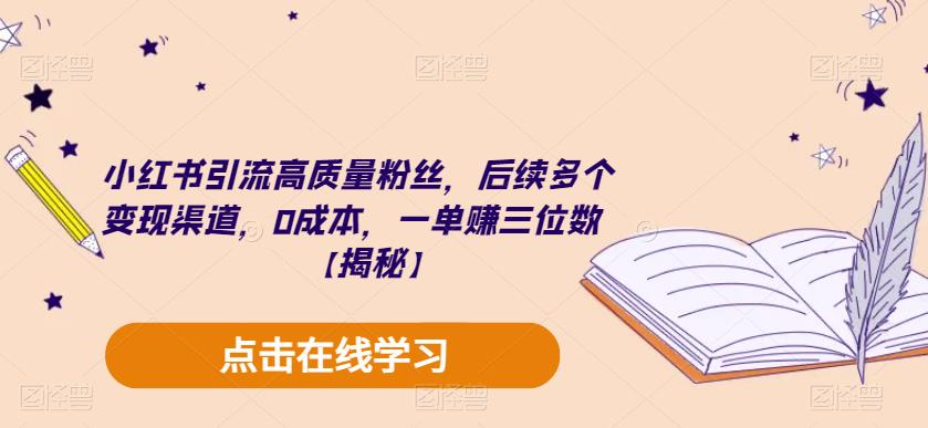 【6226】小红书引流高质量粉丝，后续多个变现渠道，0成本，一单赚三位数【揭秘】