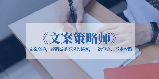 【6209】《文案策略师》文案高手，营销高手不说的秘密，一次学完，不走弯路