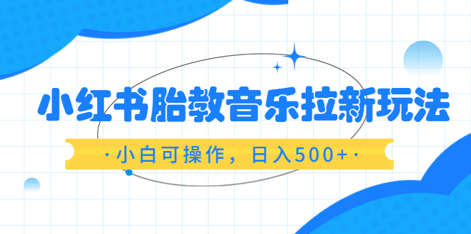 【6213】小红书胎教音乐拉新玩法，小白可操作，日入500+（资料已打包）