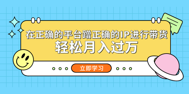 【5348】在正确的平台蹭正确的IP进行带货，轻松月入过万