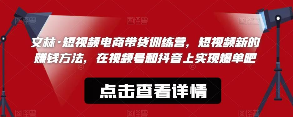 【6218】文林·短频视电商带训货练营，短视频的新赚钱方法，在视号频和抖音实上现爆单吧