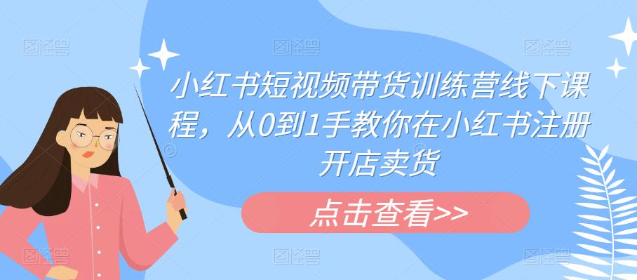 【6255】小红书短视频带货训练营线下课程，从0到1手教你在小红书注册开店卖货