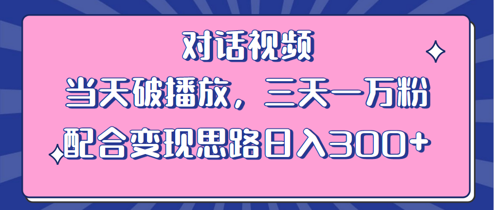 【6148】情感类对话视频 当天破播放 三天一万粉 配合变现思路日入300+（教程+素材）