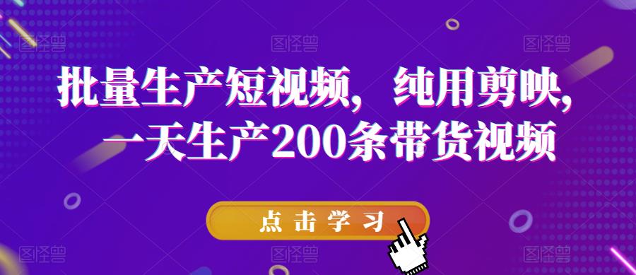 【6256】批量生产短视频，纯用剪映，一天生产200条带货视频