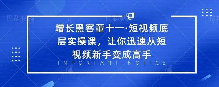 【2236】增长黑客董十一·短视频底层实操课，从短视频新手变成高手