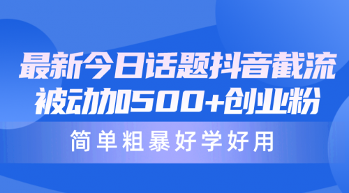 【9915】最新今日话题抖音截流，每天被动加500+创业粉，简单粗暴好学好用