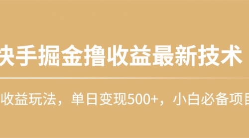 【9989】快手掘金撸收益最新技术，高收益玩法，单日变现500+，小白必备项目