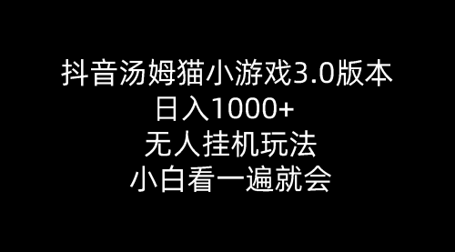 【10191】抖音汤姆猫小游戏3.0版本 ,日入1000+,无人玩法,小白看一遍就会