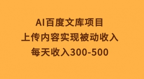 【10166】AI百度文库项目，上传内容实现被动收入，每天收入300-500