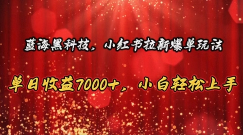 【10488】小红书拉新爆单玩法，单日收益7000+，小白轻松上手