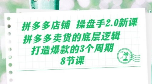 【10489】拼多多店铺 操盘手2.0新课，拼多多卖货的底层逻辑，打造爆款的3个周-8节