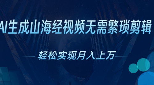 【10308】AI自动生成山海经奇幻视频，轻松月入过万，红利抓紧