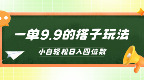 【9990】小白也能轻松玩转的搭子项目，一单9.9，日入四位数