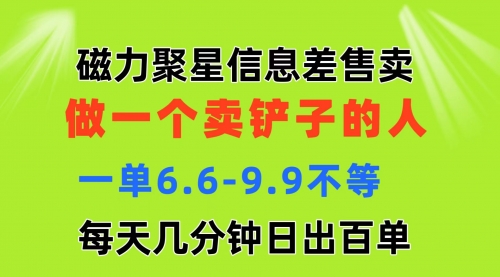 【10790】磁力聚星信息差 做一个卖铲子的人 一单6.6-9.9不等