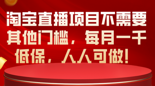 【10309】淘宝直播项目不需要其他门槛，每月一千低保，人人可做！