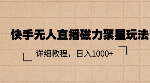 【10675】快手无人直播磁力聚星玩法，详细教程，日入1000+