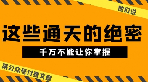 【10339】某公众号付费文章《他们说 “ 这些通天的绝密，千万不能让你掌握! ”》