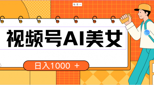 【10199】视频号AI美女，当天见收益，小白可做无脑搬砖，日入1000+的好项目