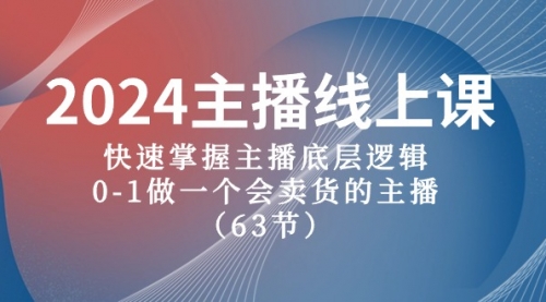 【10127】2024主播线上课，快速掌握主播底层逻辑，0-1做一个会卖货的主播（63节课）