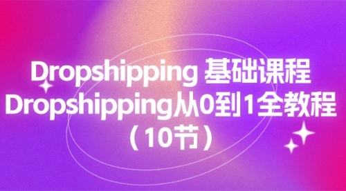 【10679】Dropshipping 基础课程，Dropshipping从0到1全教程