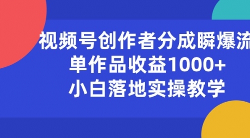 【10494】视频号创作者分成瞬爆流，单作品收益1000+，小白落地实操教学