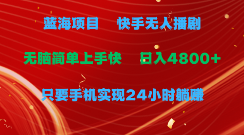 【9802】快手无人播剧，一天收益4800+，手机也能实现24小时躺赚