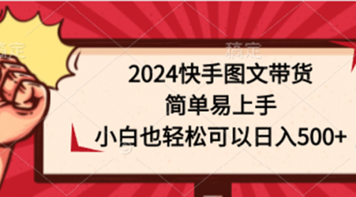 【9813】2024快手图文带货，简单易上手，小白也轻松可以日入500+