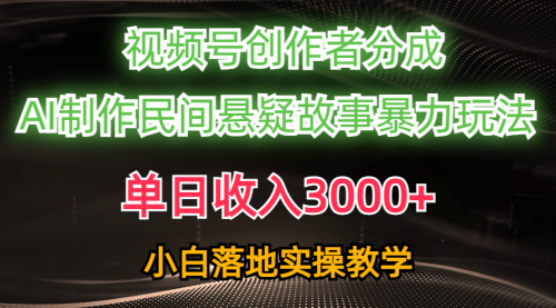 【10495】单日收入3000+，视频号创作者分成，AI创作民间悬疑故事