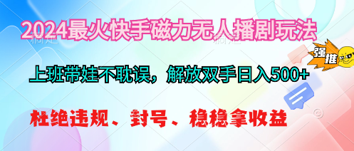 【10201】2024最火快手磁力无人播剧玩法，解放双手日入500+