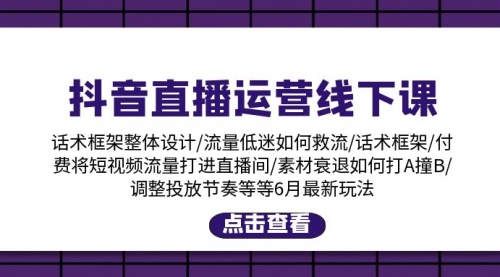 【10742】抖音直播运营线下课：话术框架/付费流量直播间/素材A撞B/等6月新玩法