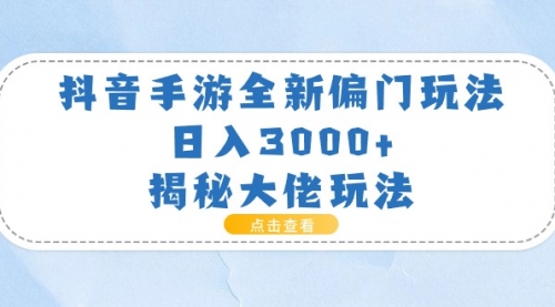 【10657】抖音手游全新偏门玩法，日入3000+，揭秘大佬玩法