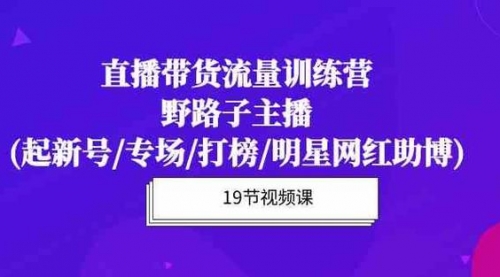 【10578】直播带货流量特训营:起新号/专场/打榜/明星网红助播,月播千万GMV