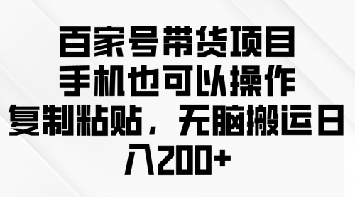 【9937】百家号带货项目，手机也可以操作，复制粘贴，无脑搬运日入200+