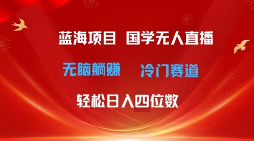 【10745】国学无人直播日入四位数 无脑躺赚冷门赛道 最新玩法