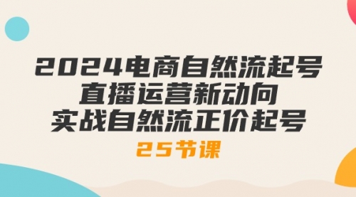 【10314】2024电商自然流起号，直播运营新动向 实战自然流正价起号