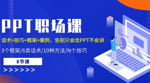 【10132】PPT职场课：话术+技巧+框架+案例，告别只会念PPT不会讲（8节课）