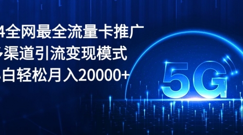 【10316】2024全网最全流量卡推广多渠道引流变现模式，小白轻松月入20000+