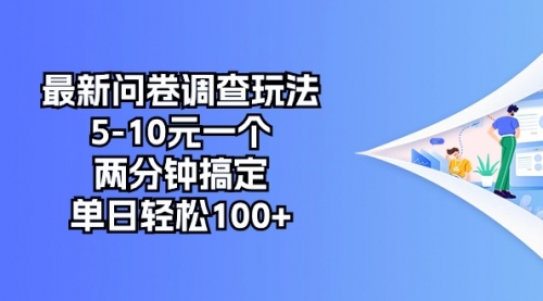 【10318】最新问卷调查玩法，5-10元一个，两分钟搞定