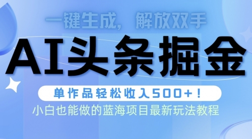 【9838】头条AI掘金术最新玩法，全AI制作无需人工修稿，一键生成单篇文章收益500+