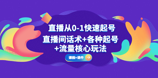 【5237】直播从0-1快速起号，直播间话术+各种起号+流量核心玩法(全套课程+课件)