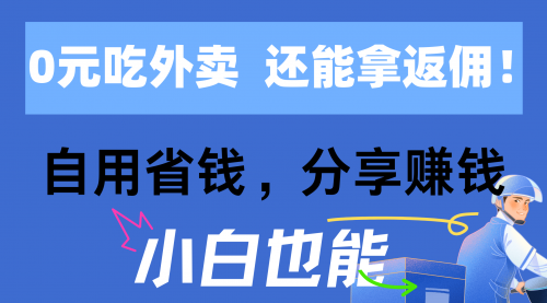 【10610】0元吃外卖， 还拿高返佣！自用省钱，分享赚钱，小白也能轻松日入四位数