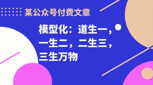 【10049】某公众号付费文章《模型化：道生一，一生二，二生三，三生万物！》