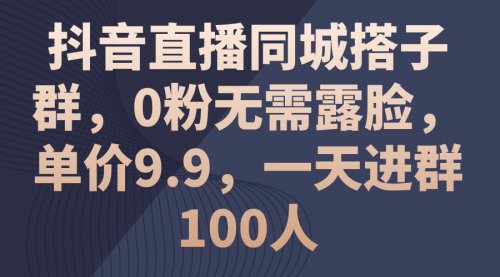 【10927】抖音直播同城搭子群，0粉无需露脸，单价9.9