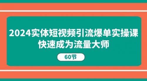 【10749】2024实体短视频引流爆单实操课，快速成为流量大师